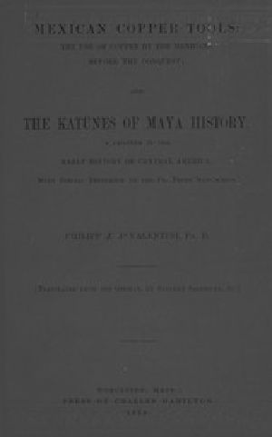 [Gutenberg 57961] • Mexican Copper Tools: The Use of Copper by the Mexicans Before the Conquest; and The Katunes of Maya History, a Chapter in the Early History of Central America, With Special Reference to the Pio Perez Manuscript.